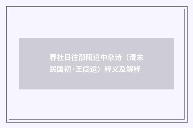 春社日往邵阳道中杂诗（清末民国初·王闿运）释义及解释