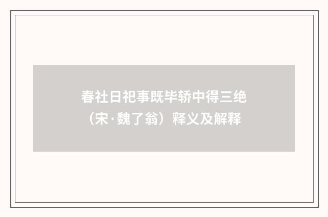 春社日祀事既毕轿中得三绝（宋·魏了翁）释义及解释