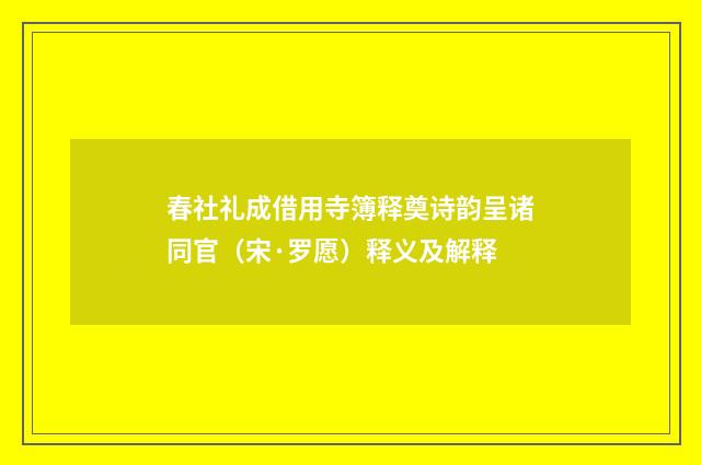 春社礼成借用寺簿释奠诗韵呈诸同官（宋·罗愿）释义及解释