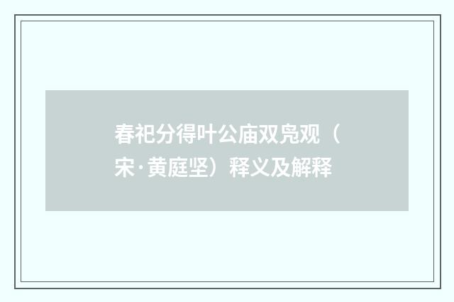 春祀分得叶公庙双凫观（宋·黄庭坚）释义及解释