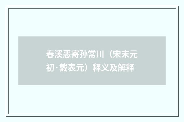 春溪恶寄孙常川（宋末元初·戴表元）释义及解释