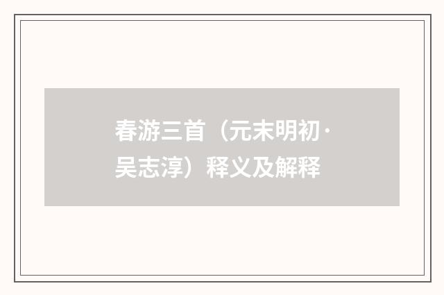 春游三首（元末明初·吴志淳）释义及解释