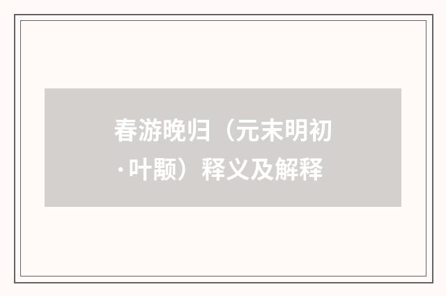 春游晚归（元末明初·叶颙）释义及解释