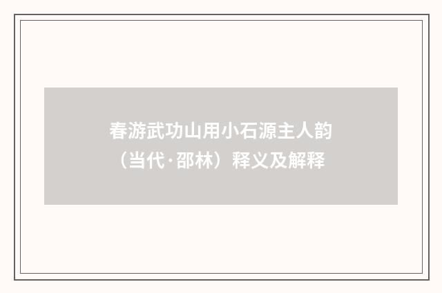 春游武功山用小石源主人韵（当代·邵林）释义及解释