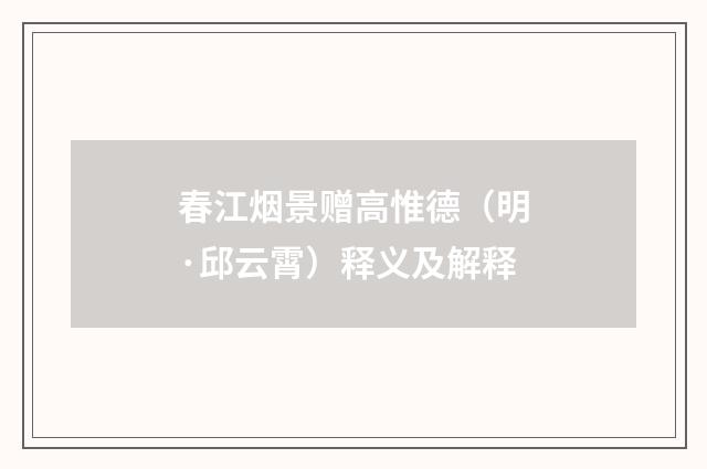 春江烟景赠高惟德（明·邱云霄）释义及解释