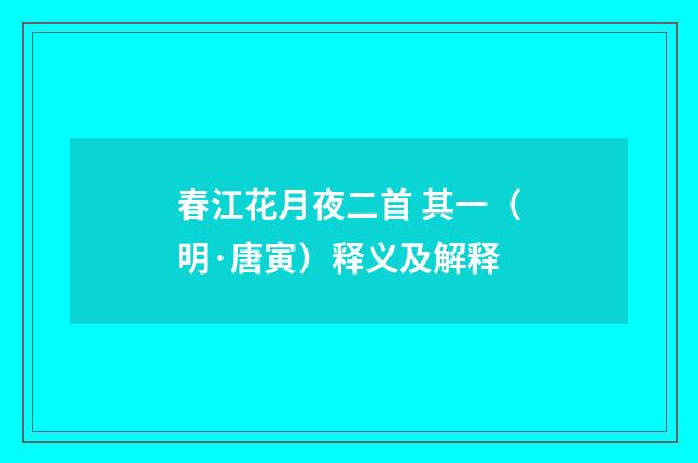 春江花月夜二首 其一（明·唐寅）释义及解释