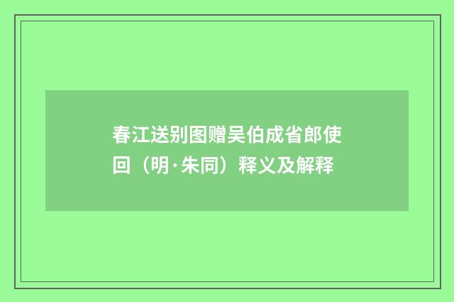 春江送别图赠吴伯成省郎使回（明·朱同）释义及解释