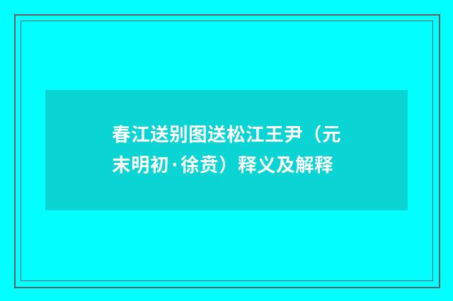 春江送别图送松江王尹（元末明初·徐贲）释义及解释