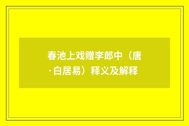 春池上戏赠李郎中（唐·白居易）释义及解释