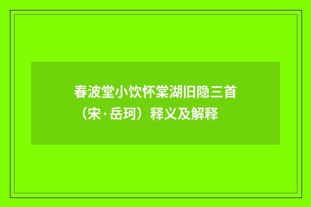 春波堂小饮怀棠湖旧隐三首（宋·岳珂）释义及解释