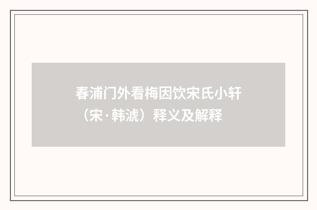 春浦门外看梅因饮宋氏小轩（宋·韩淲）释义及解释