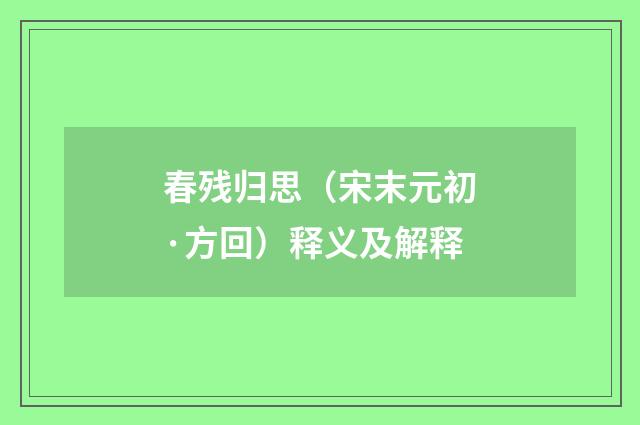 春残归思（宋末元初·方回）释义及解释