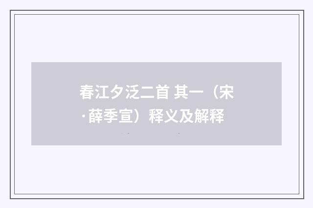春江夕泛二首 其一（宋·薛季宣）释义及解释