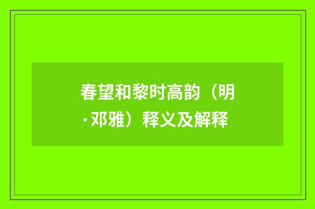 春望和黎时高韵（明·邓雅）释义及解释