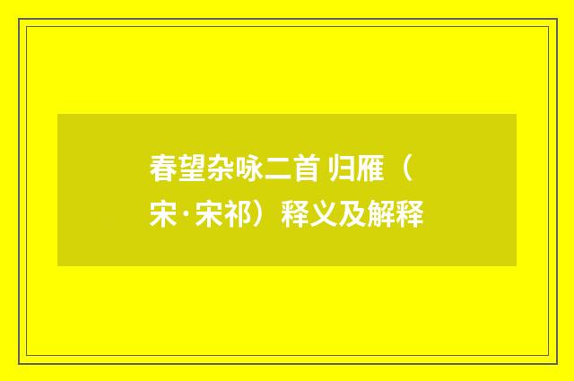 春望杂咏二首 归雁（宋·宋祁）释义及解释
