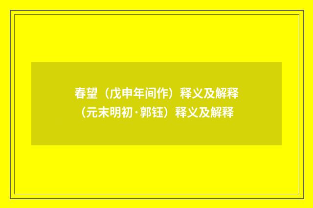 春望（戊申年间作）释义及解释（元末明初·郭钰）释义及解释