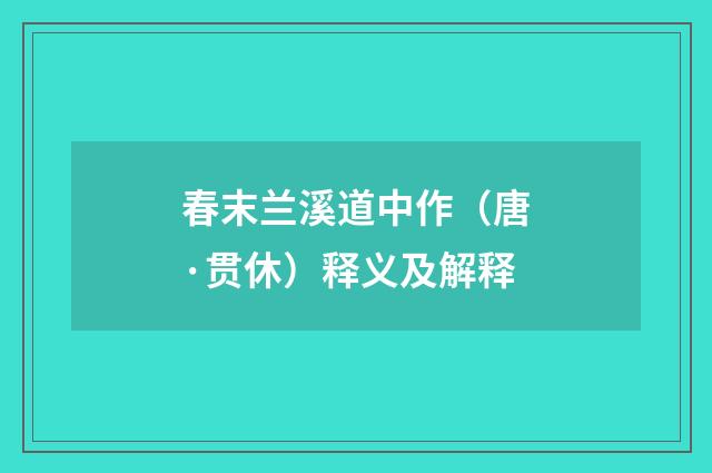 春末兰溪道中作（唐·贯休）释义及解释