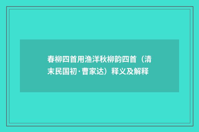 春柳四首用渔洋秋柳韵四首（清末民国初·曹家达）释义及解释