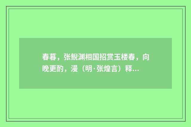 春暮，张鲵渊相国招赏玉楼春，向晚更酌，漫（明·张煌言）释义及解释