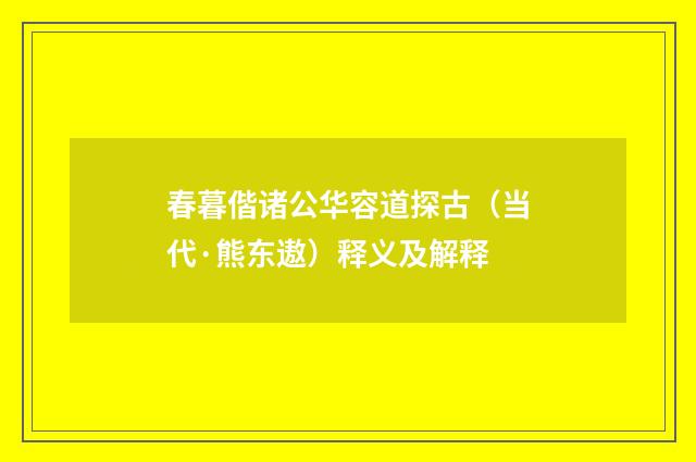 春暮偕诸公华容道探古（当代·熊东遨）释义及解释