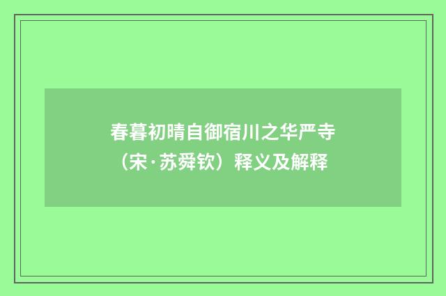 春暮初晴自御宿川之华严寺（宋·苏舜钦）释义及解释