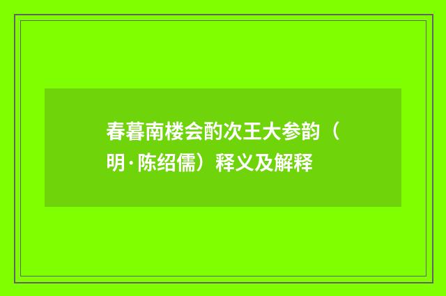 春暮南楼会酌次王大参韵（明·陈绍儒）释义及解释
