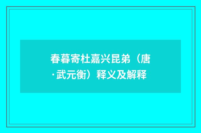 春暮寄杜嘉兴昆弟（唐·武元衡）释义及解释