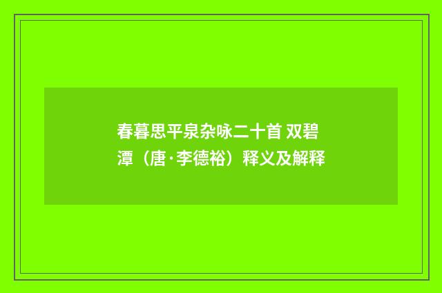 春暮思平泉杂咏二十首 双碧潭（唐·李德裕）释义及解释