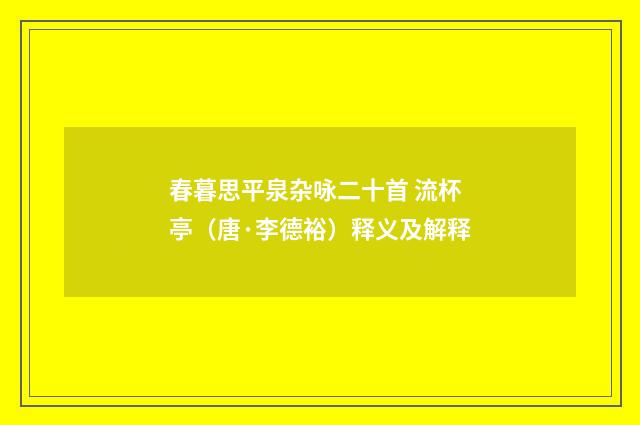 春暮思平泉杂咏二十首 流杯亭（唐·李德裕）释义及解释