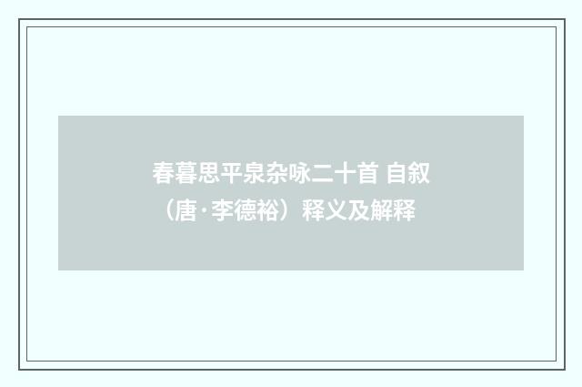 春暮思平泉杂咏二十首 自叙（唐·李德裕）释义及解释