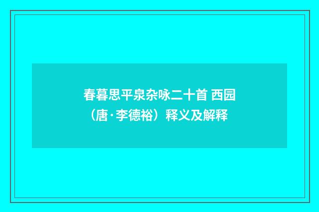 春暮思平泉杂咏二十首 西园（唐·李德裕）释义及解释
