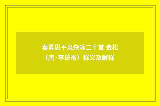 春暮思平泉杂咏二十首 金松（唐·李德裕）释义及解释