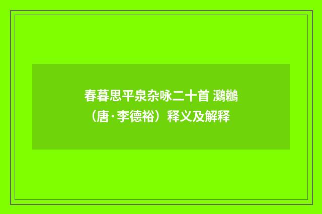 春暮思平泉杂咏二十首 鸂鶒（唐·李德裕）释义及解释