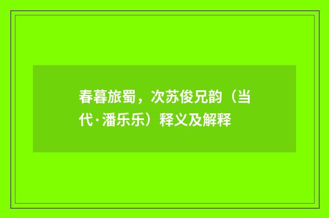 春暮旅蜀，次苏俊兄韵（当代·潘乐乐）释义及解释