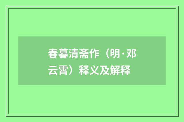 春暮清斋作（明·邓云霄）释义及解释