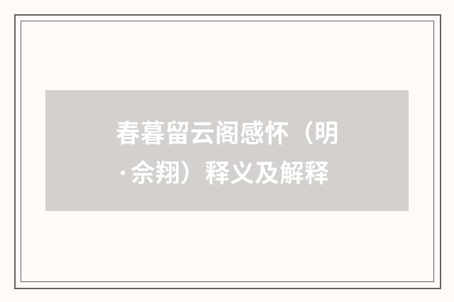 春暮留云阁感怀（明·佘翔）释义及解释