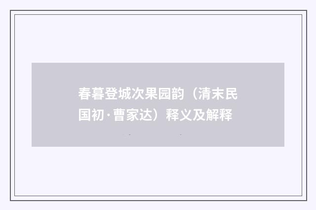 春暮登城次果园韵（清末民国初·曹家达）释义及解释