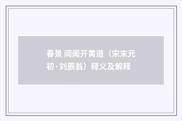 春景 阊阖开黄道（宋末元初·刘辰翁）释义及解释