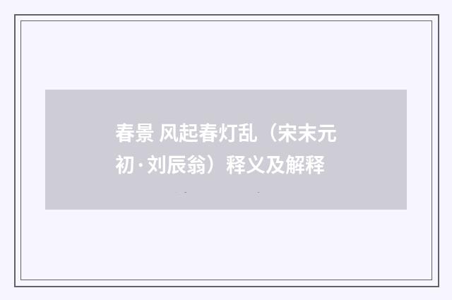 春景 风起春灯乱（宋末元初·刘辰翁）释义及解释