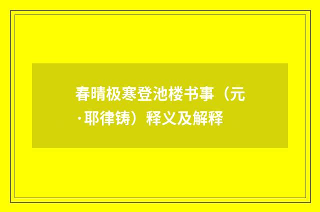 春晴极寒登池楼书事（元·耶律铸）释义及解释