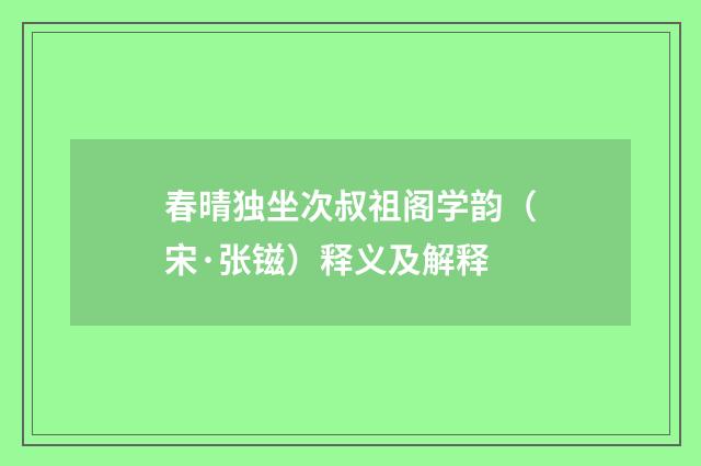 春晴独坐次叔祖阁学韵（宋·张镃）释义及解释