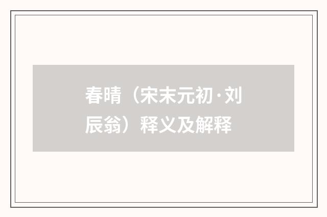 春晴（宋末元初·刘辰翁）释义及解释