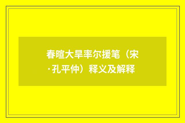 春暄大旱率尔援笔（宋·孔平仲）释义及解释