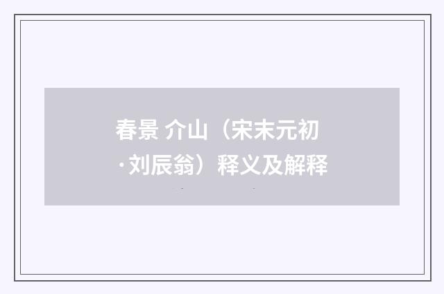 春景 介山（宋末元初·刘辰翁）释义及解释