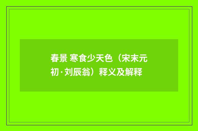 春景 寒食少天色（宋末元初·刘辰翁）释义及解释