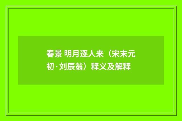 春景 明月逐人来（宋末元初·刘辰翁）释义及解释
