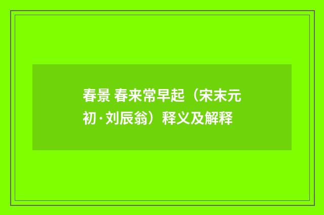 春景 春来常早起（宋末元初·刘辰翁）释义及解释