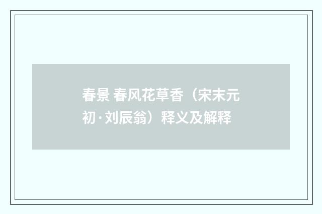 春景 春风花草香（宋末元初·刘辰翁）释义及解释