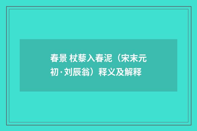 春景 杖藜入春泥（宋末元初·刘辰翁）释义及解释