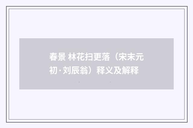 春景 林花扫更落（宋末元初·刘辰翁）释义及解释